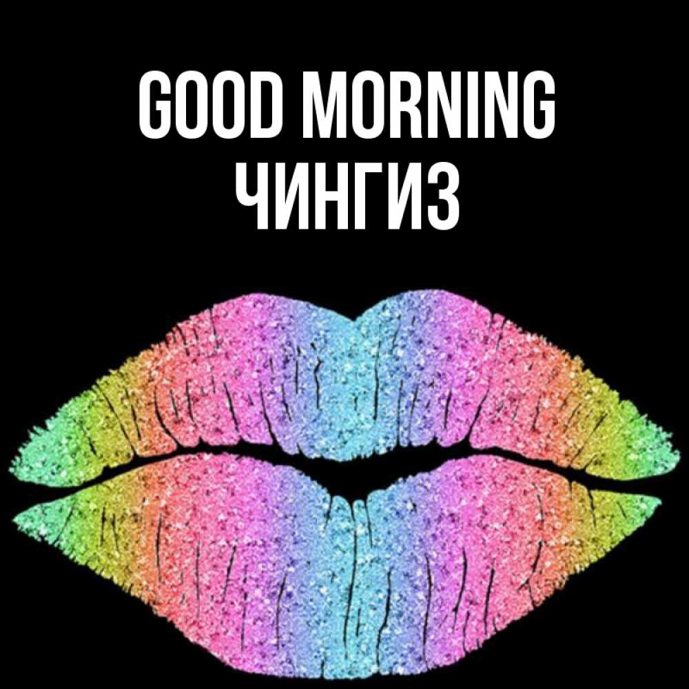 Greetings card с именем, Чингиз Good morning радужные губы Greetings with text for free download 