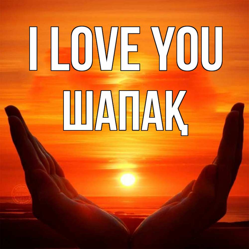 Greetings card с именем, ШАПАҚ I love you в руках Greetings with text for free download 