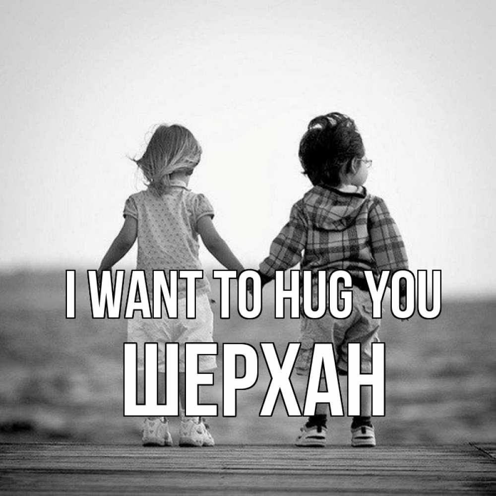 Greetings card с именем, ШЕРХАН I want to hug you давай дружить Greetings with text for free download 