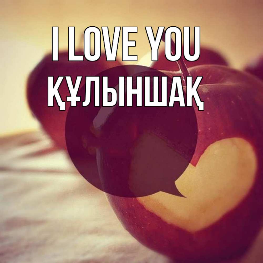 Greetings card с именем, ҚҰЛЫНШАҚ I love you вырезалки из яблок Greetings with text for free download 