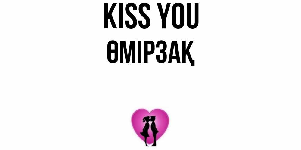 Greetings card с именем, ӨМІРЗАҚ Kiss you поцелуй Greetings with text for free download 