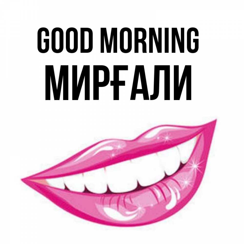 Greetings card с именем, МИРҒАЛИ Good morning розовые губы и белые зубы Greetings with text for free download 