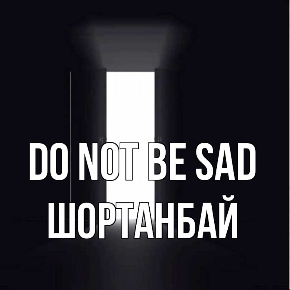 Greetings card с именем, ШОРТАНБАЙ Do not be sad открытая дверь Greetings with text for free download 