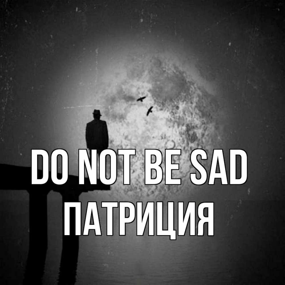 Greetings card с именем, Патриция Do not be sad мужчина на мосту Greetings with text for free download 