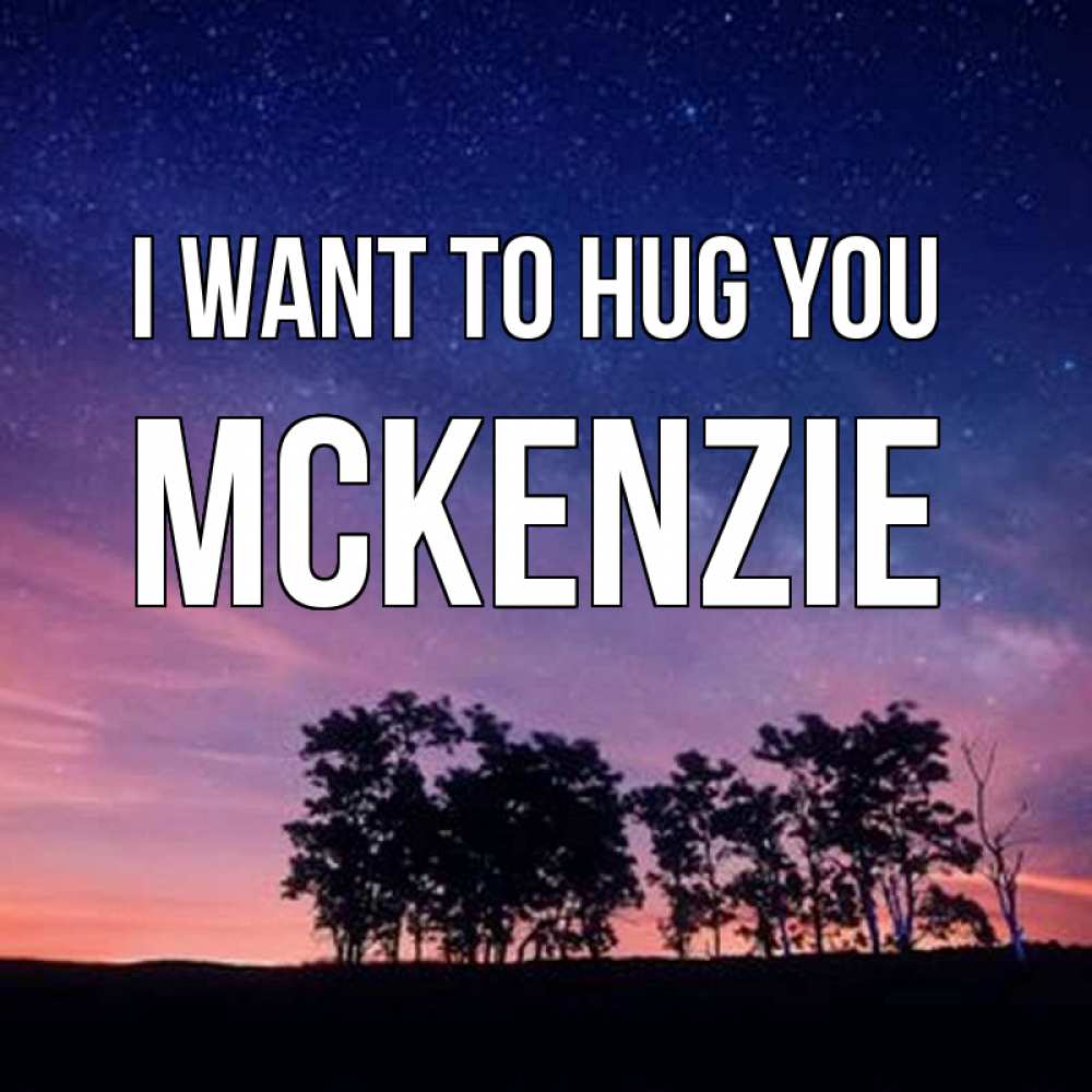 Greetings card с именем, Mckenzie I want to hug you силуэты деревьев Greetings with text for free download 