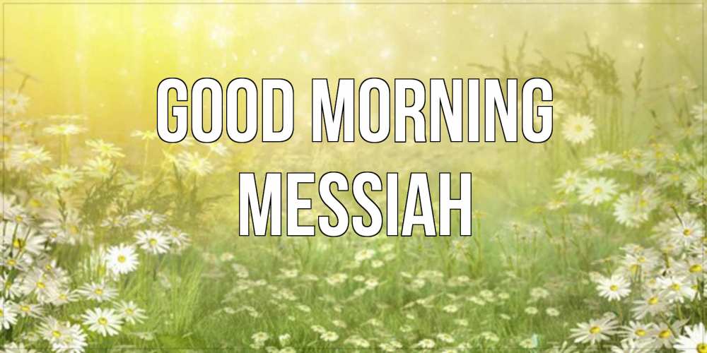 Greetings card с именем, Messiah Good morning доброе утро Greetings with text for free download 
