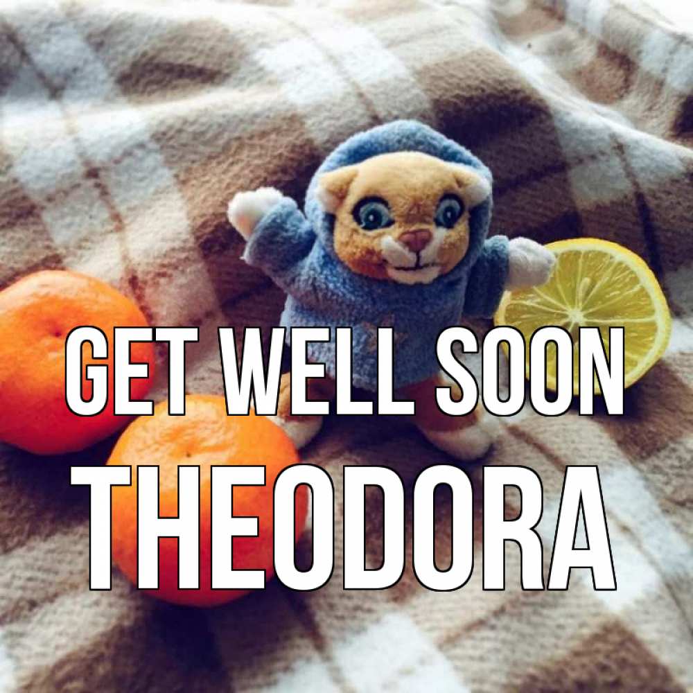Greetings card с именем, Theodora Get well soon вот тебе апельсинка и лимон Greetings with text for free download 