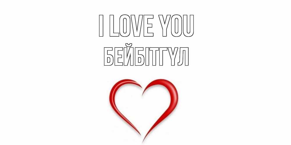 Greetings card с именем, БЕЙБІТГҮЛ I love you сердце Greetings with text for free download 