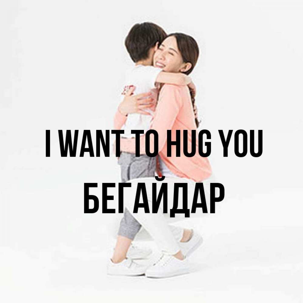 Greetings card с именем, Бегайдар I want to hug you соскучилась по сыну Greetings with text for free download 