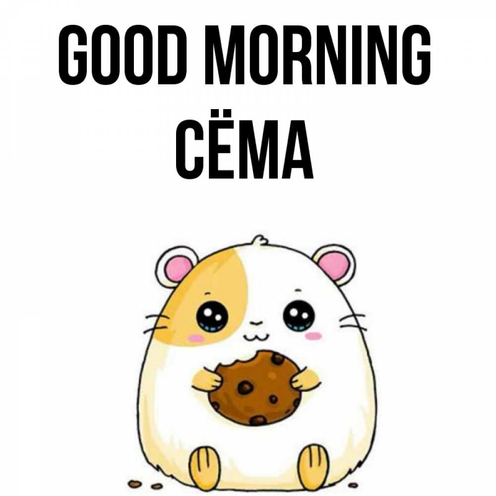 Greetings card с именем, Сёма Good morning есть печеньку. Утречко Greetings with text for free download 