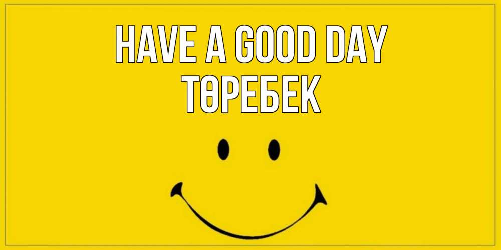 Greetings card с именем, ТӨРЕБЕК Have a good day улыбка Greetings with text for free download 