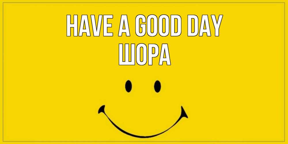 Greetings card с именем, ШОРА Have a good day улыбка Greetings with text for free download 