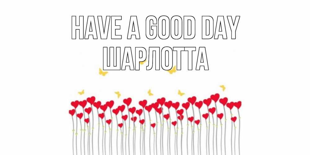 Greetings card с именем, Шарлотта Have a good day открытка отличного дня с сердечками Greetings with text for free download 