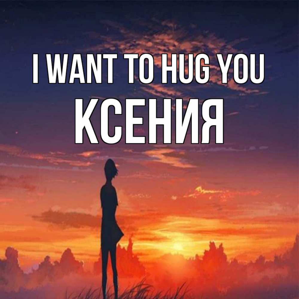 Greetings card с именем, Ксения I want to hug you стройная девушка Greetings with text for free download 