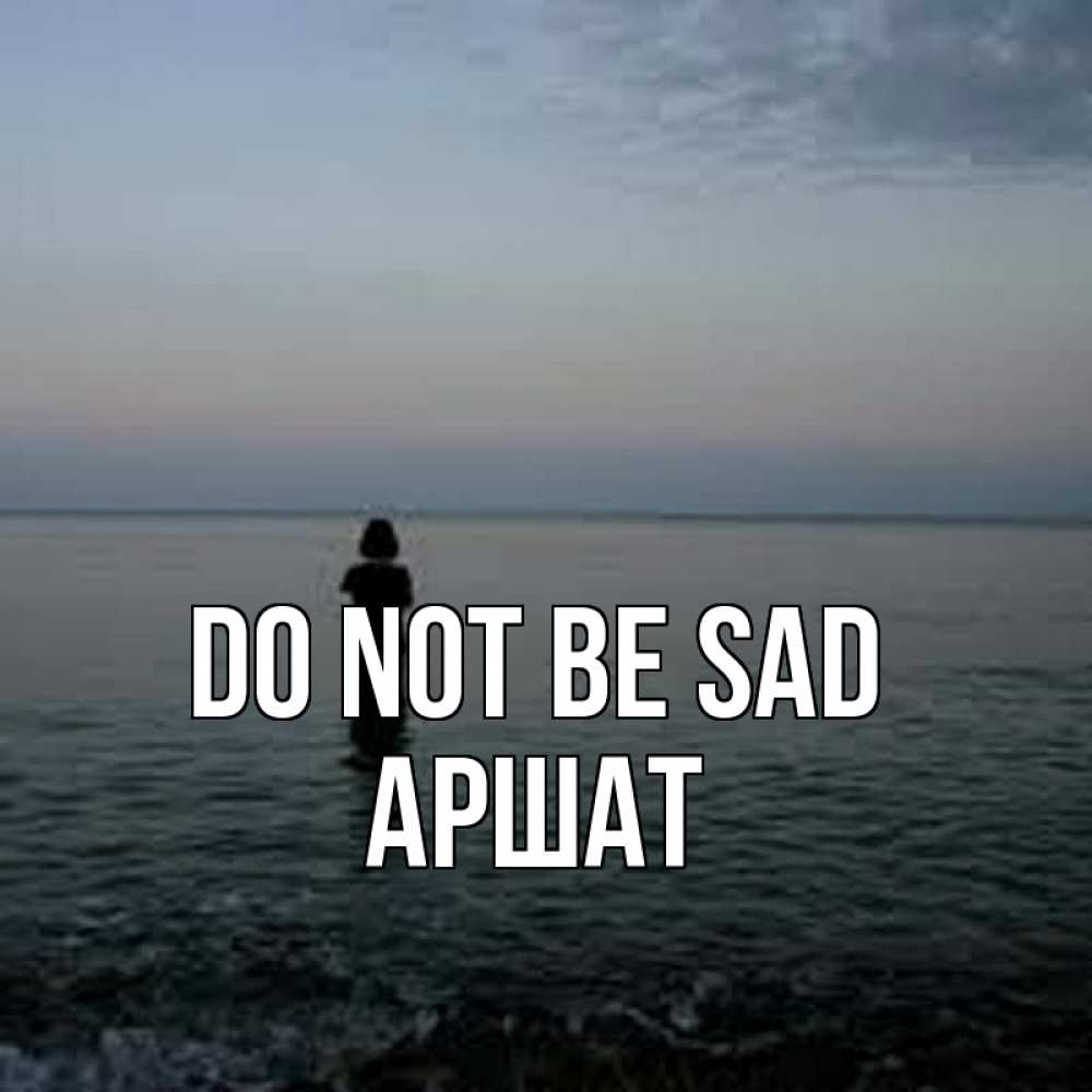 Greetings card с именем, АРШАТ Do not be sad девушка Greetings with text for free download 