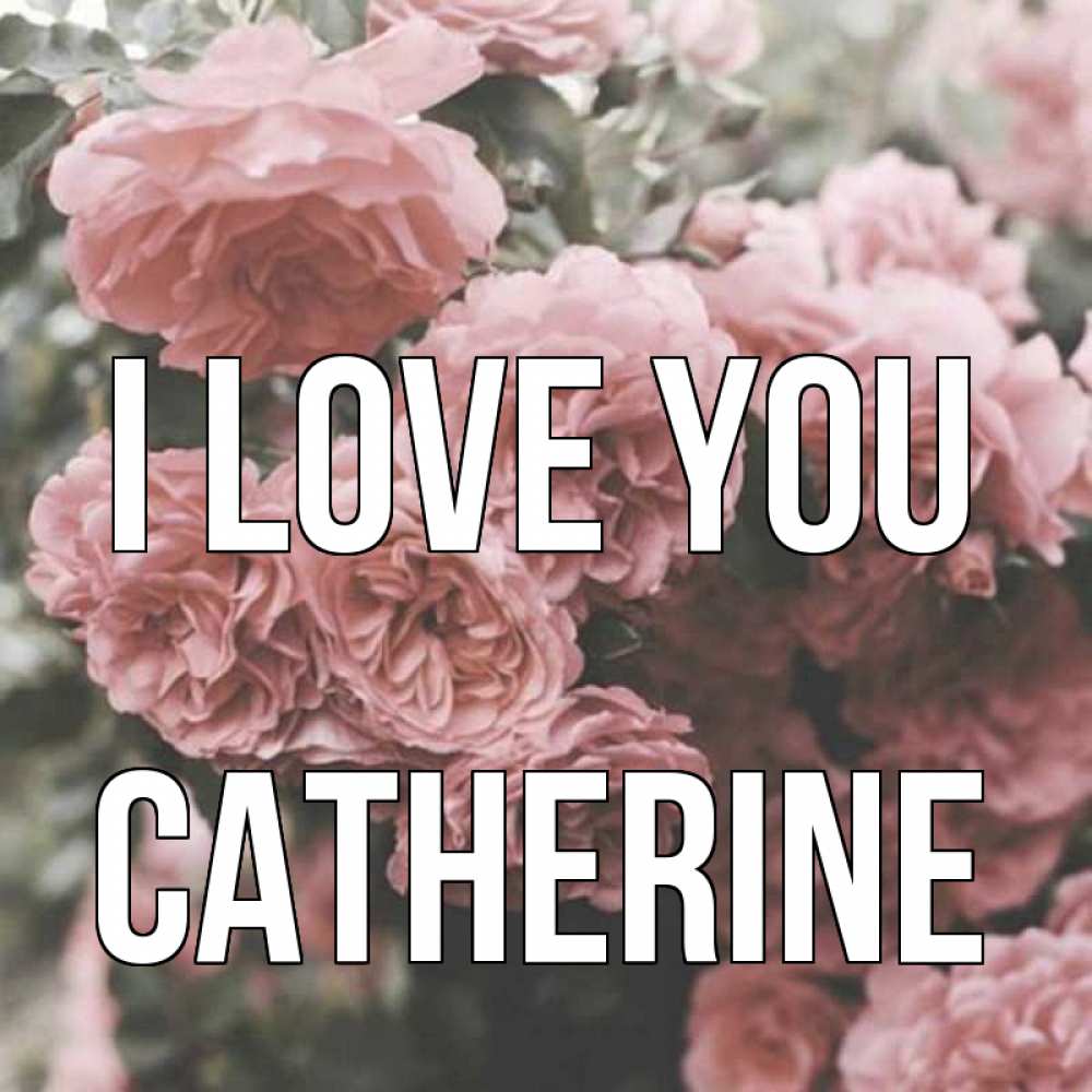 Greetings card с именем, Catherine I love you розы 3 Greetings with text for free download 