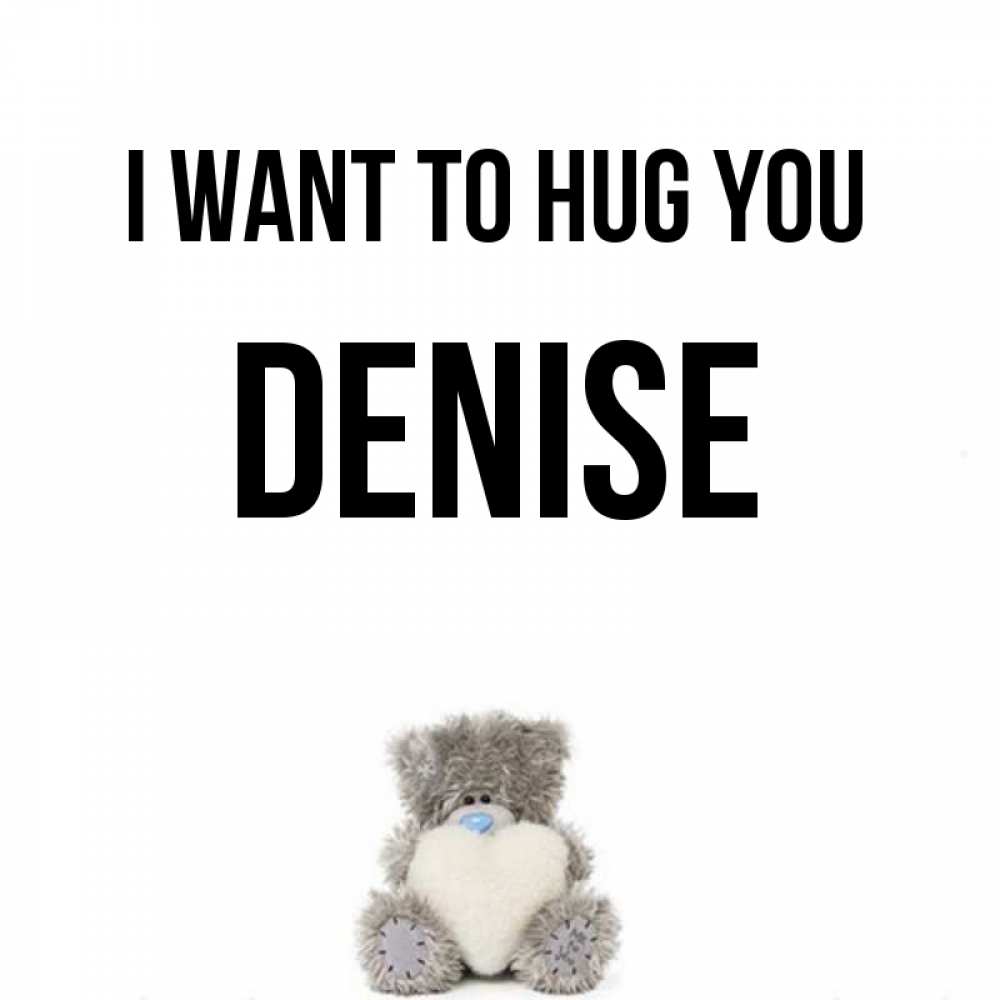Greetings card с именем, Denise I want to hug you медвежонок с сердечком белого цвета Greetings with text for free download 