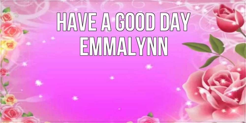 Greetings card с именем, Emmalynn Have a good day открытка с розами Greetings with text for free download 