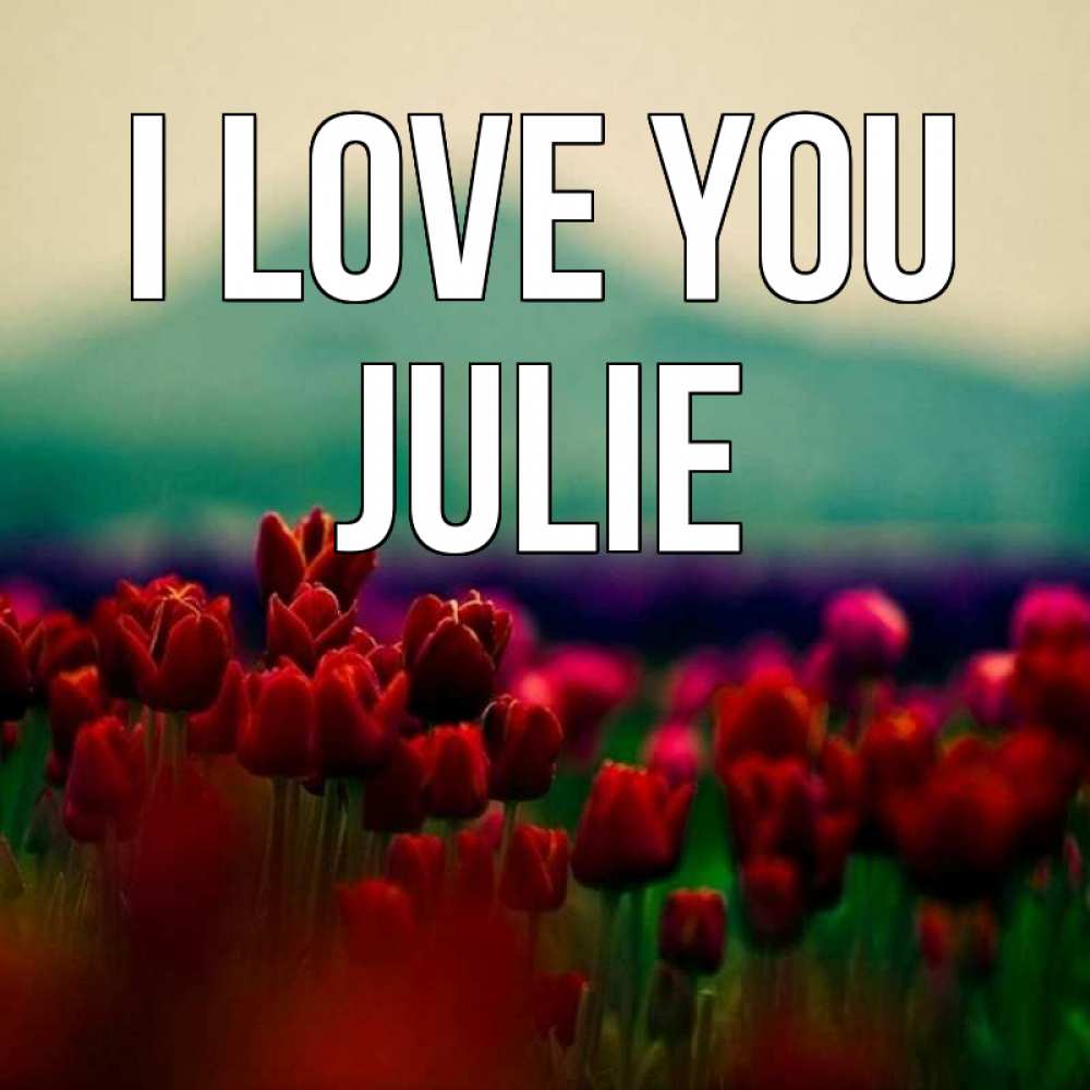 Greetings card с именем, Julie I love you тюльпаны 4 Greetings with text for free download 