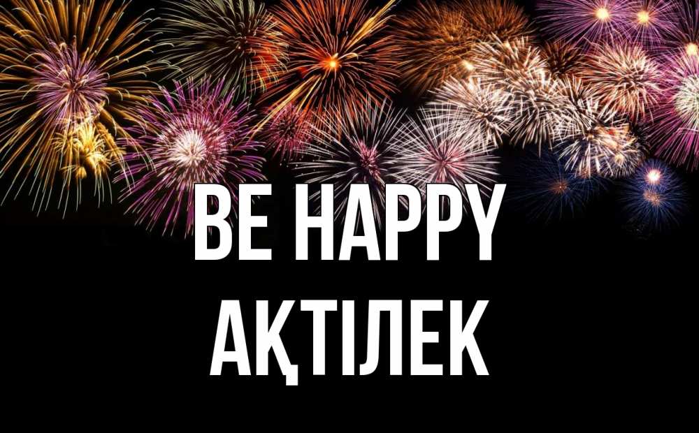 Greetings card с именем, Ақтілек Be happy Фейрверг 1 Greetings with text for free download 