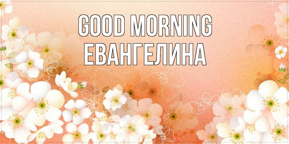Greetings card с именем, Евангелина Good morning доброе утро с цветами Greetings with text for free download 