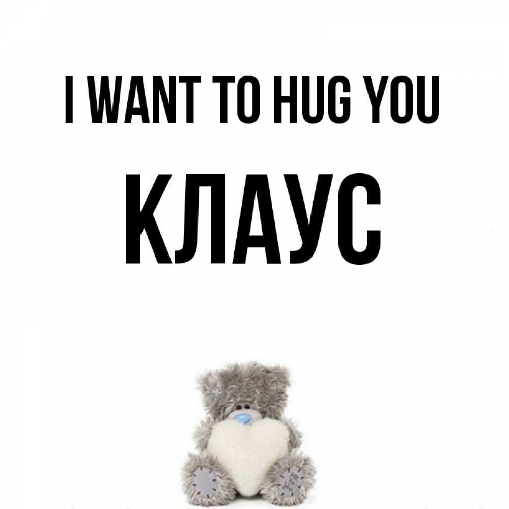 Greetings card с именем, Клаус I want to hug you медвежонок с сердечком белого цвета Greetings with text for free download 