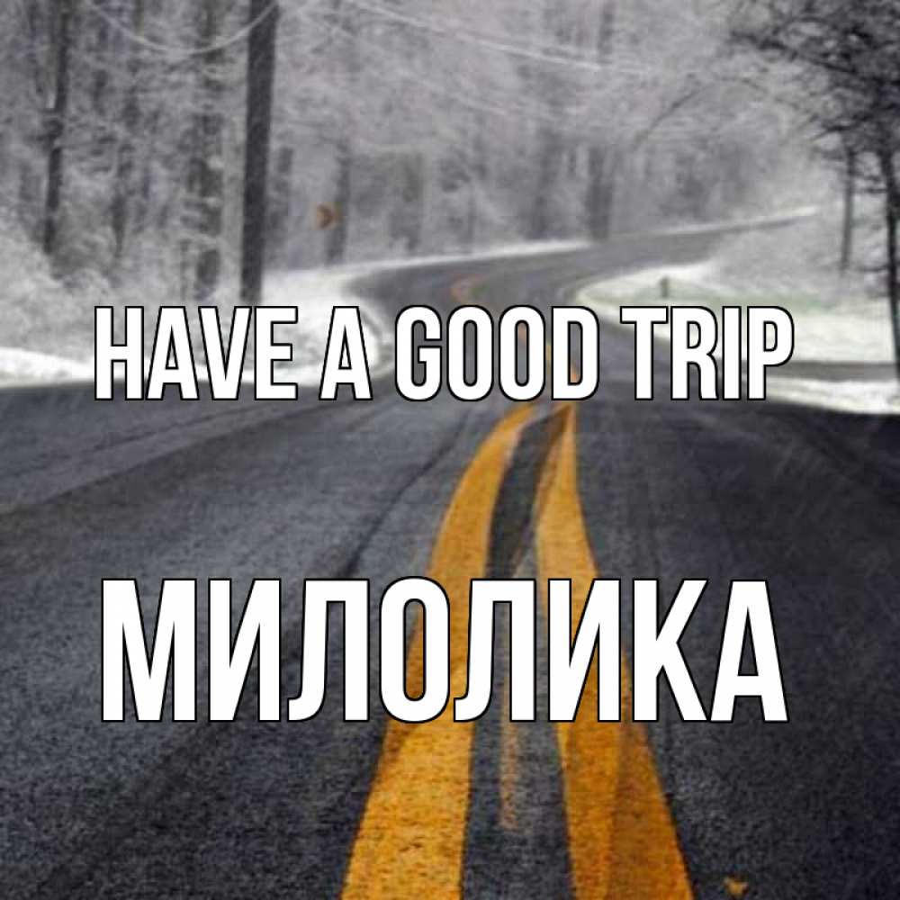 Greetings card с именем, Милолика Have a good trip хорошего вам путешествия Greetings with text for free download 