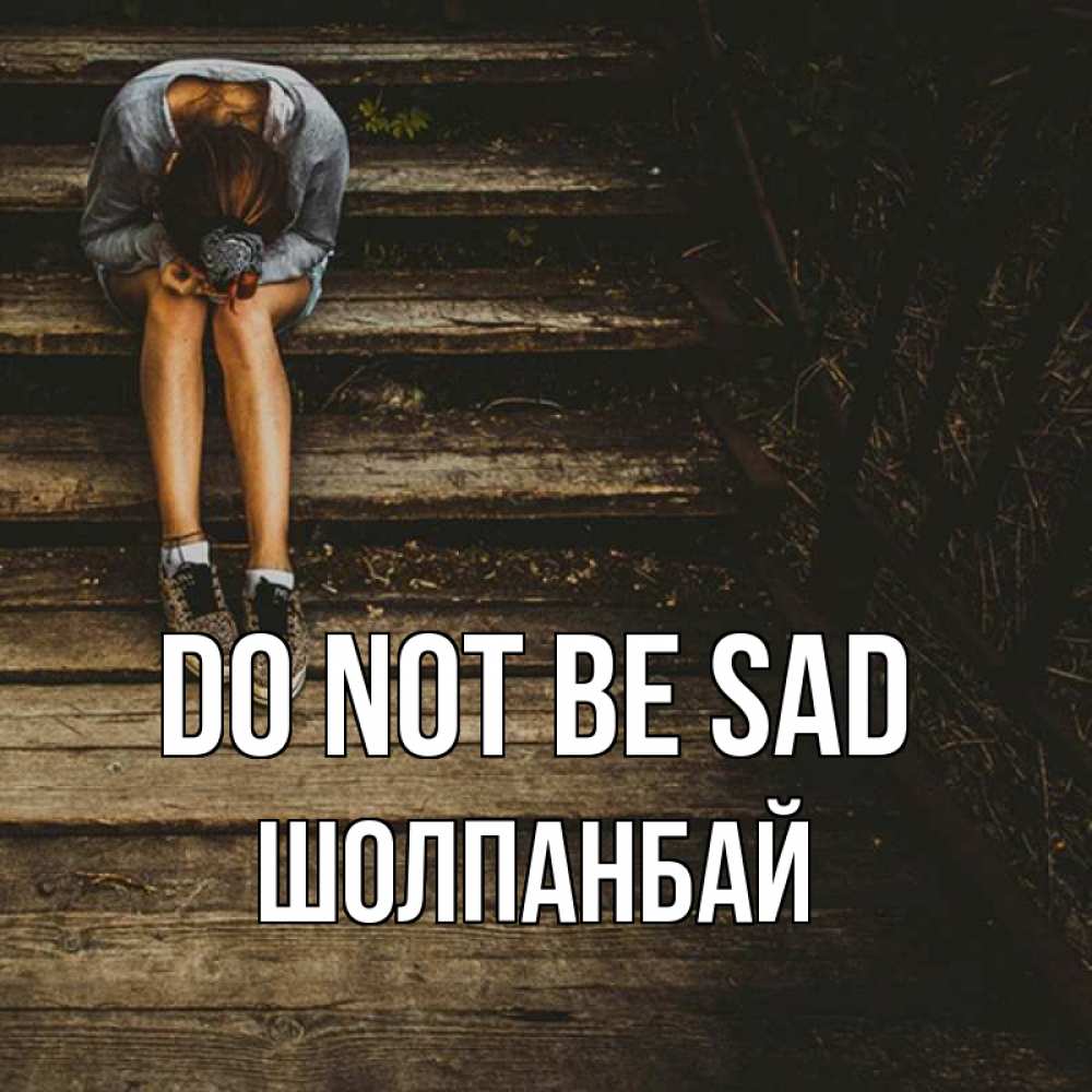 Greetings card с именем, ШОЛПАНБАЙ Do not be sad девушка сидит на деревянных ступеньках Greetings with text for free download 