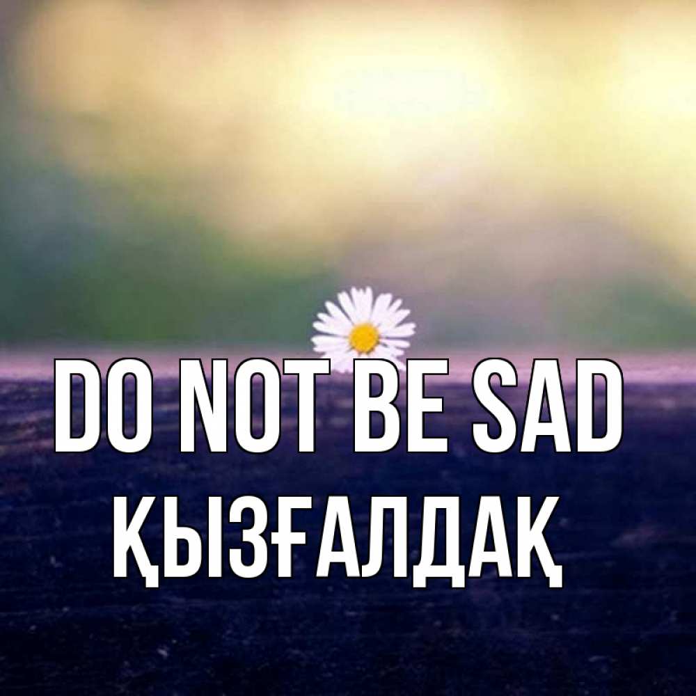 Greetings card с именем, ҚЫЗҒАЛДАҚ Do not be sad красота Greetings with text for free download 