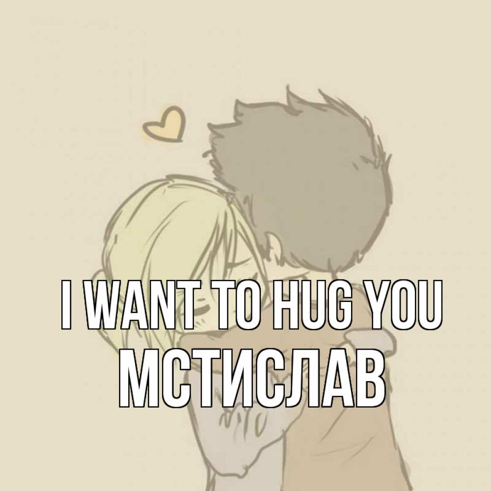 Greetings card с именем, Мстислав I want to hug you с сердечком рисунок Greetings with text for free download 