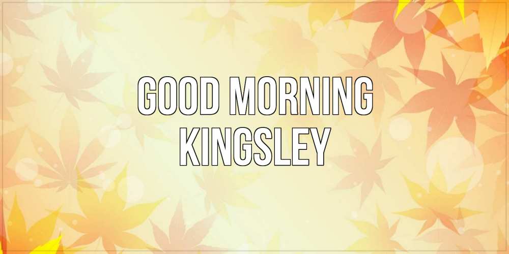 Greetings card с именем, Kingsley Good morning доброе утро Greetings with text for free download 