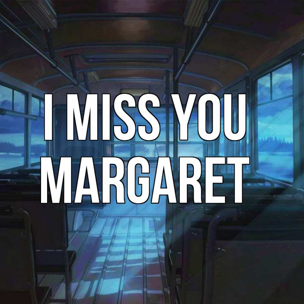 Greetings card с именем, Margaret I miss you тоска Greetings with text for free download 