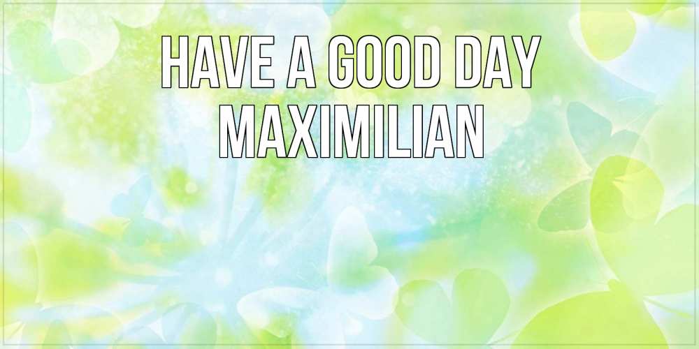 Greetings card с именем, Maximilian Have a good day абстрактная картинка с пожеланием прекрасного летнего дня Greetings with text for free download 