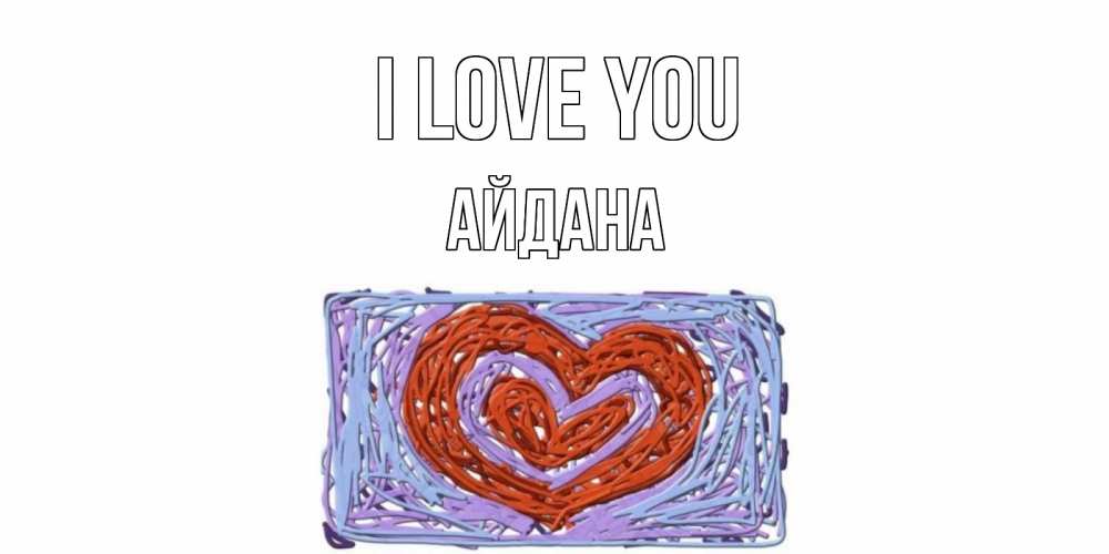 Greetings card с именем, АЙДАНА I love you сердце Greetings with text for free download 