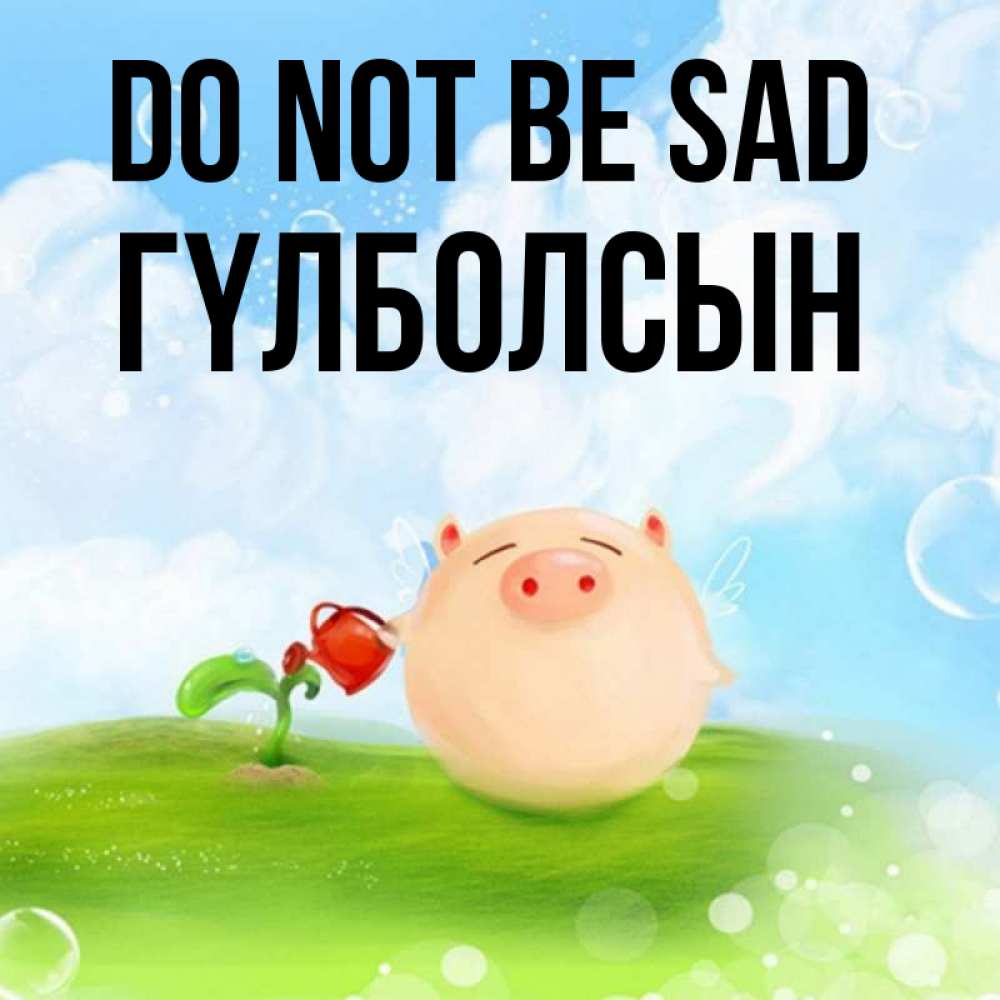 Greetings card с именем, ГҮЛБОЛСЫН Do not be sad поливает цветок порося Greetings with text for free download 