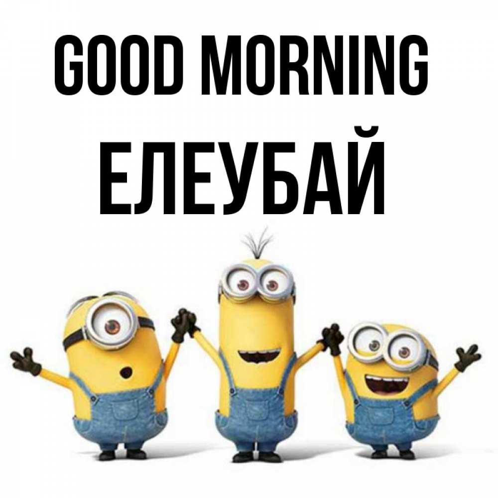 Greetings card с именем, Елеубай Good morning бодренького утра Greetings with text for free download 
