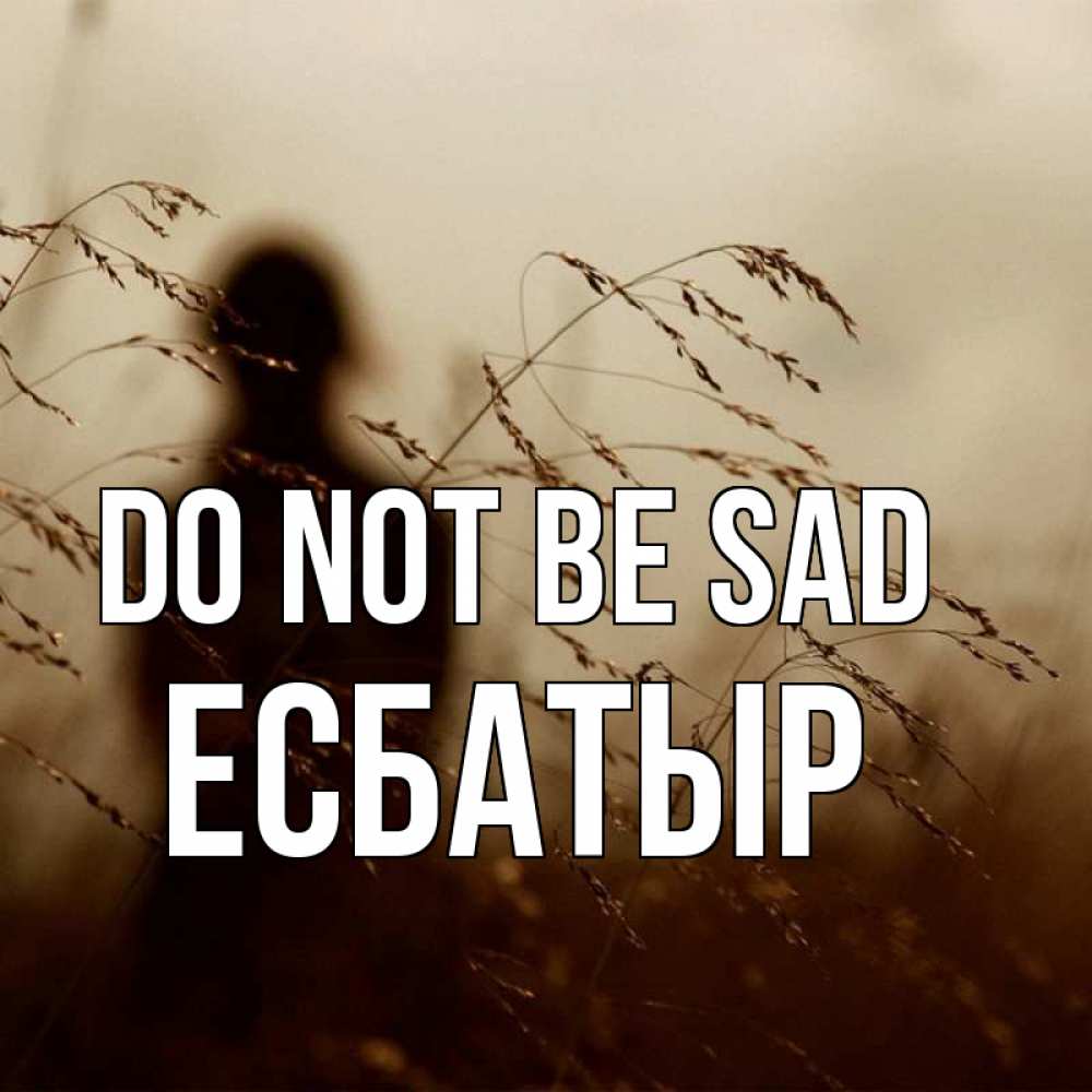 Greetings card с именем, Есбатыр Do not be sad грусть Greetings with text for free download 