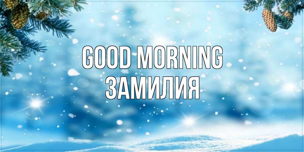Greetings card с именем, ЗАМИЛИЯ Good morning зимнее доброе утро Greetings with text for free download 