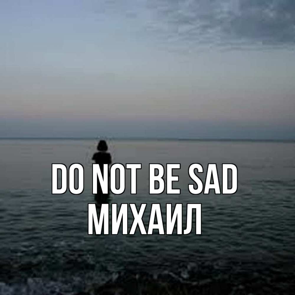 Greetings card с именем, Михаил Do not be sad девушка Greetings with text for free download 