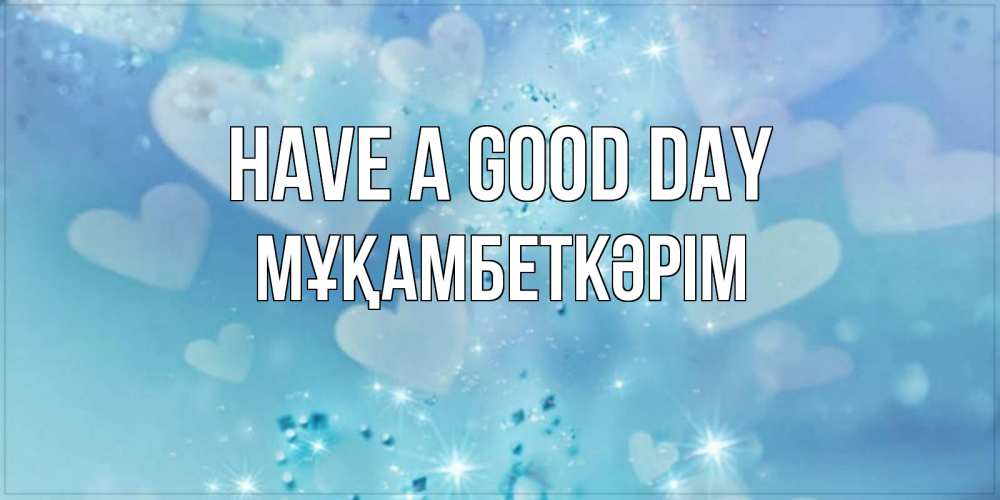 Greetings card с именем, Мұқамбеткәрім Have a good day хорошего дня Greetings with text for free download 