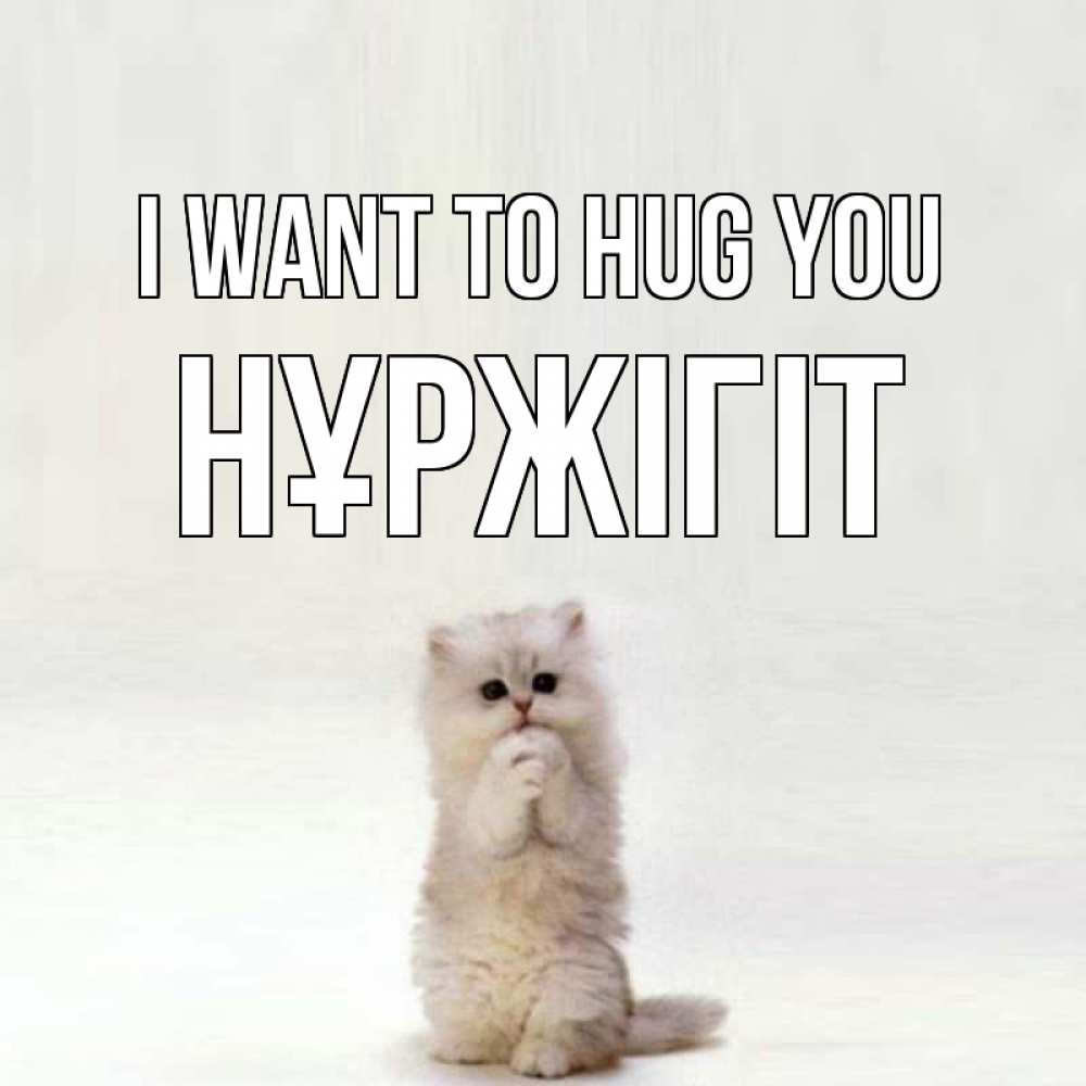 Greetings card с именем, НҰРЖІГІТ I want to hug you открытки с креативными подписями Greetings with text for free download 