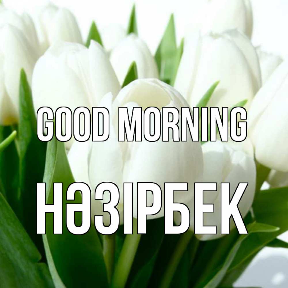 Greetings card с именем, НӘЗІРБЕК Good morning открытки на каждый день по именам Greetings with text for free download 