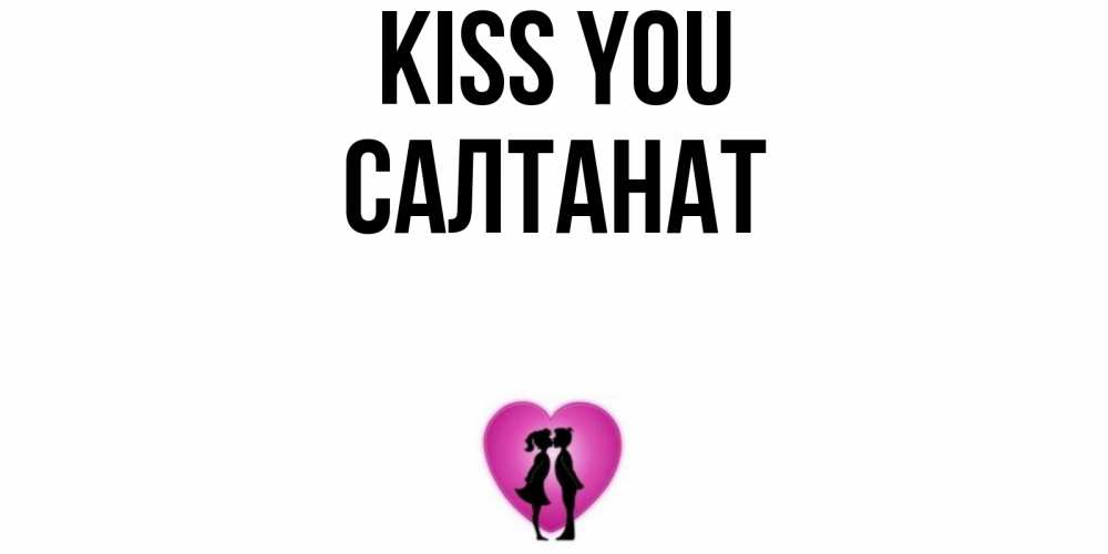 Greetings card с именем, САЛТАНАТ Kiss you поцелуй Greetings with text for free download 