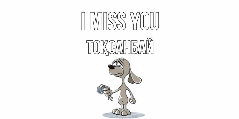 Greetings card с именем, ТОҚСАНБАЙ I miss you я по тебе скучаю с песиком Greetings with text for free download 