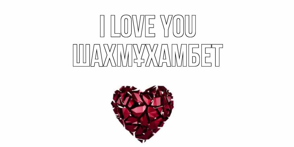 Greetings card с именем, ШАХМҰХАМБЕТ I love you рубин, любовь Greetings with text for free download 