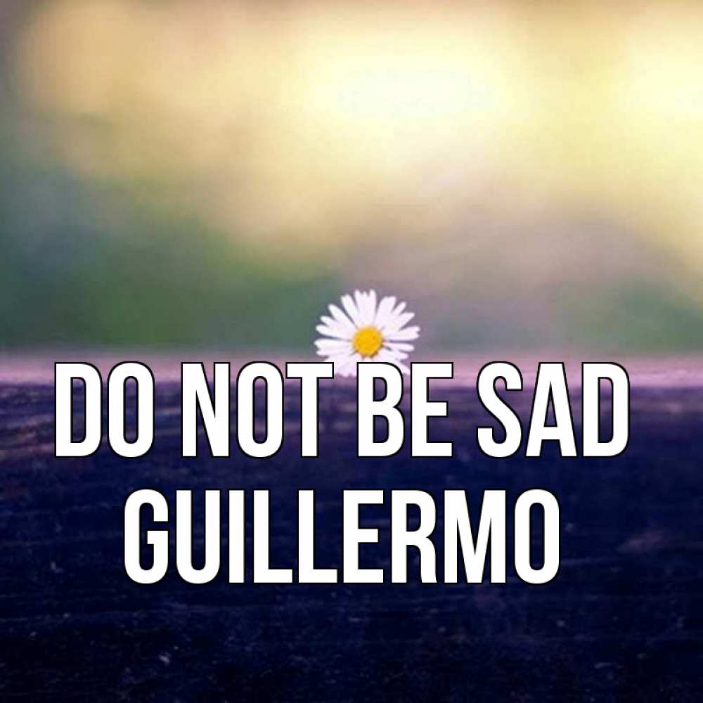 Greetings card с именем, Guillermo Do not be sad красота Greetings with text for free download 