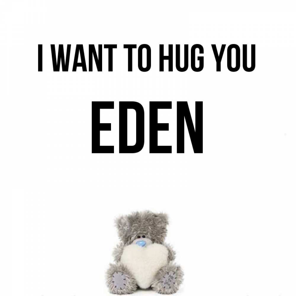 Greetings card с именем, Eden I want to hug you медвежонок с сердечком белого цвета Greetings with text for free download 