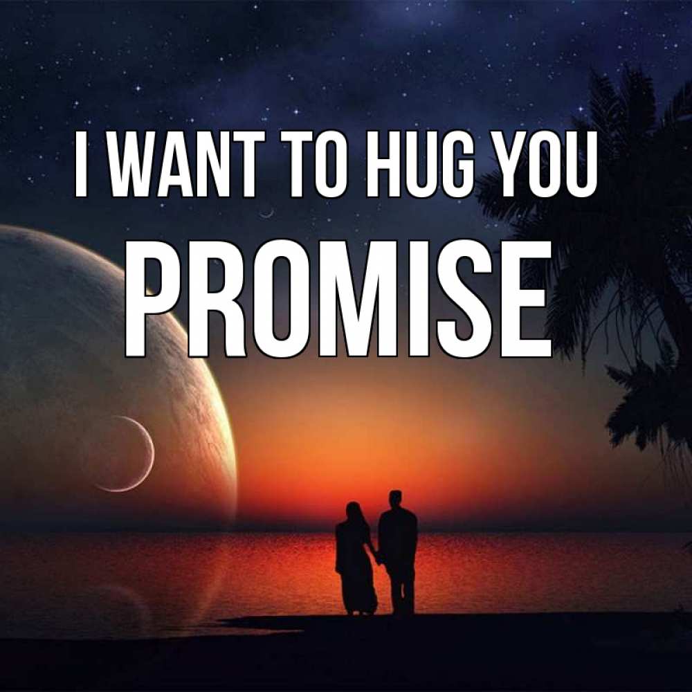 Greetings card с именем, Promise I want to hug you восход спутников Greetings with text for free download 