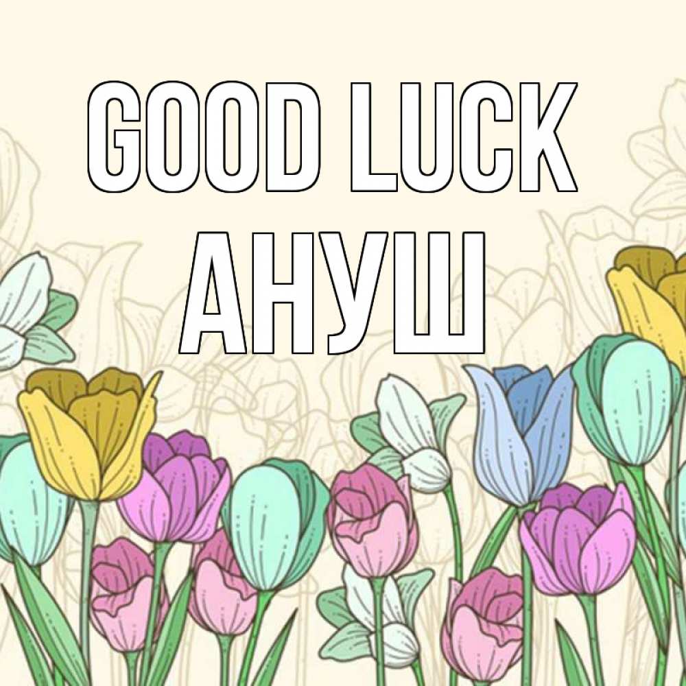 Greetings card с именем, Ануш Good luck тюльпаны Greetings with text for free download 