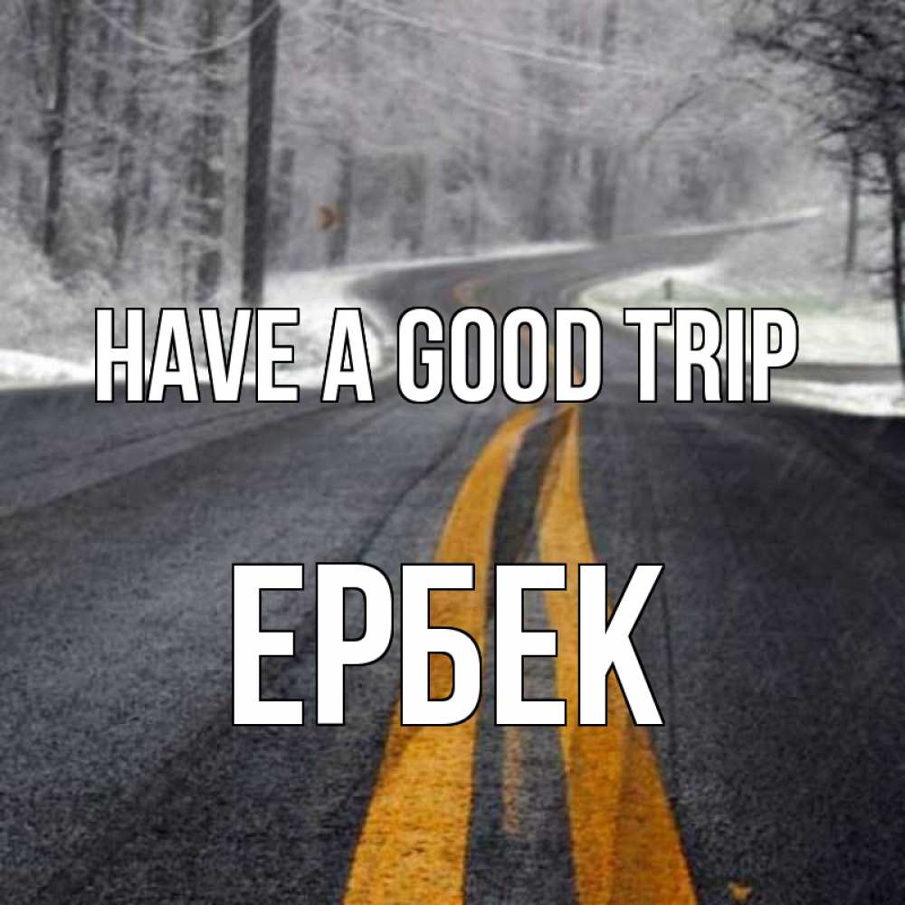 Greetings card с именем, Ербек Have a good trip хорошего вам путешествия Greetings with text for free download 